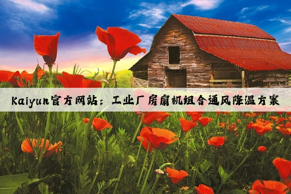 Kaiyun官方网站：工业厂房扇机组合通风降温方案