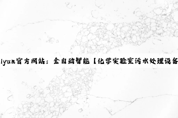 Kaiyun官方网站：全自动智能【化学实验室污水处理设备】