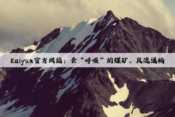 Kaiyun官方网站：会“呼吸”的煤矿，风流通畅