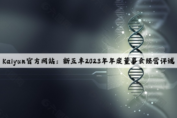 Kaiyun官方网站：新五丰2023年年度董事会经营评述