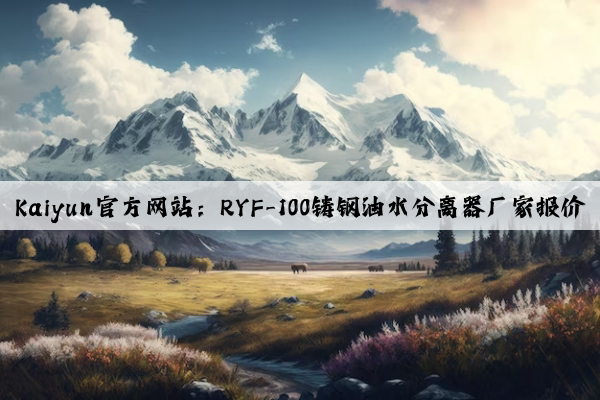 Kaiyun官方网站：RYF-100铸钢油水分离器厂家报价