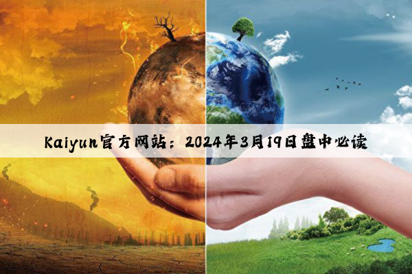 Kaiyun官方网站：2024年3月19日盘中必读