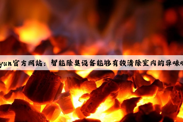 Kaiyun官方网站：智能除臭设备能够有效清除室内的异味吗？